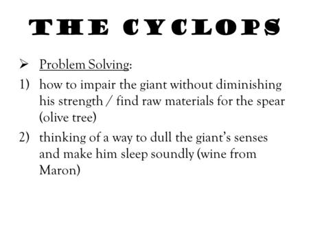 THE CYCLOPS  Problem Solving: 1)how to impair the giant without diminishing his strength / find raw materials for the spear (olive tree) 2)thinking of.