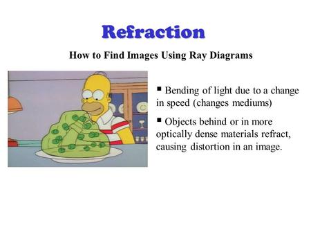 Refraction How to Find Images Using Ray Diagrams  Bending of light due to a change in speed (changes mediums)  Objects behind or in more optically dense.