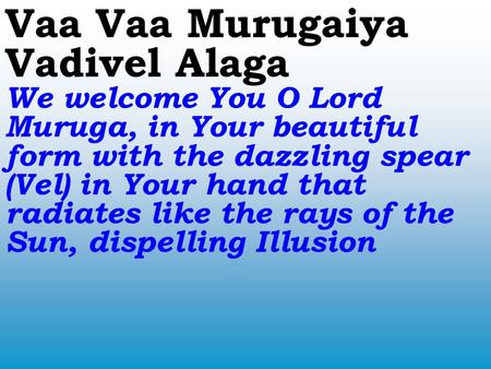 Vaa Vaa Murugaiya Vadivel Alaga We welcome You O Lord Muruga, in Your beautiful form with the dazzling spear (Vel) in Your hand that radiates like the.