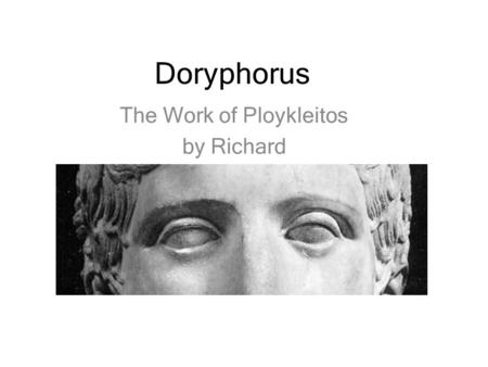 Doryphorus The Work of Ploykleitos by Richard. Basic Facts Made by Polykleitos Originally made c.440 BCE (High Classical) Bronze (marble copy) 2.12 metres.