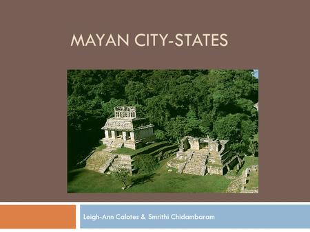 MAYAN CITY-STATES Leigh-Ann Calotes & Smrithi Chidambaram.