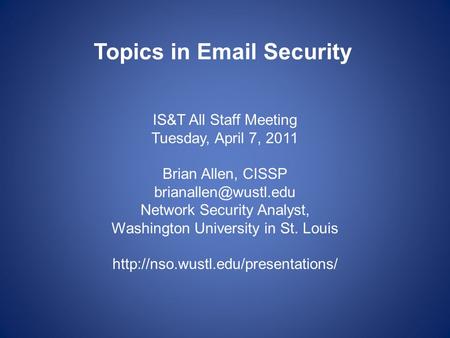 Topics in  Security IS&T All Staff Meeting Tuesday, April 7, 2011 Brian Allen, CISSP Network Security Analyst, Washington University.