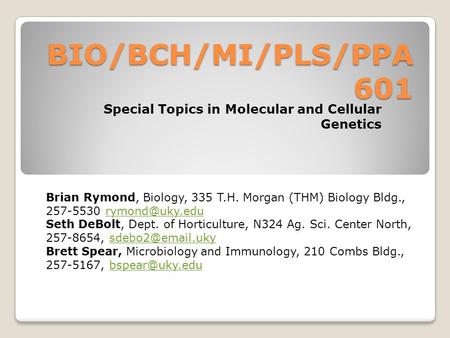 BIO/BCH/MI/PLS/PPA 601 Special Topics in Molecular and Cellular Genetics Brian Rymond, Biology, 335 T.H. Morgan (THM) Biology Bldg., 257-5530