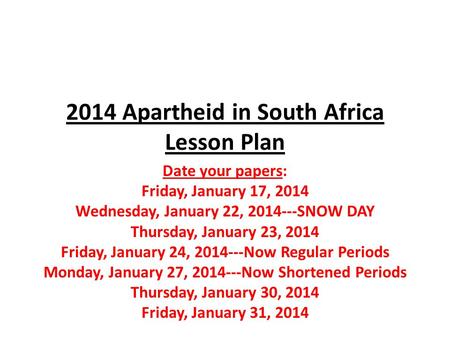 2014 Apartheid in South Africa Lesson Plan Date your papers: Friday, January 17, 2014 Wednesday, January 22, 2014---SNOW DAY Thursday, January 23, 2014.