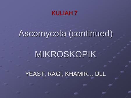 Ascomycota (continued) MIKROSKOPIK YEAST, RAGI, KHAMIR… DLL KULIAH 7.