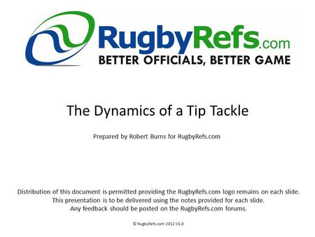The Dynamics of a Tip Tackle Prepared by Robert Burns for RugbyRefs.com Distribution of this document is permitted providing the RugbyRefs.com logo remains.