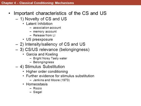 Chapter 4 – Classical Conditioning: Mechanisms Important characteristics of the CS and US –1) Novelty of CS and US Latent Inhibition –association account.