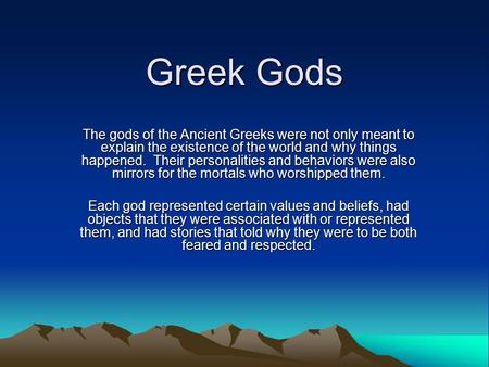 Greek Gods The gods of the Ancient Greeks were not only meant to explain the existence of the world and why things happened. Their personalities and behaviors.