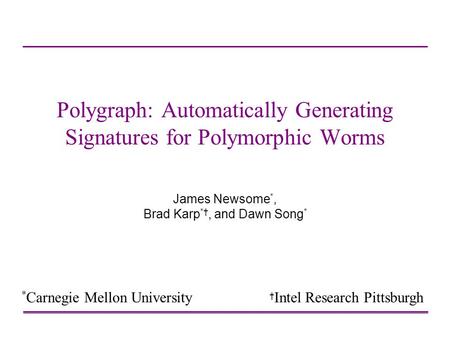 Polygraph: Automatically Generating Signatures for Polymorphic Worms James Newsome *, Brad Karp *†, and Dawn Song * † Intel Research Pittsburgh * Carnegie.