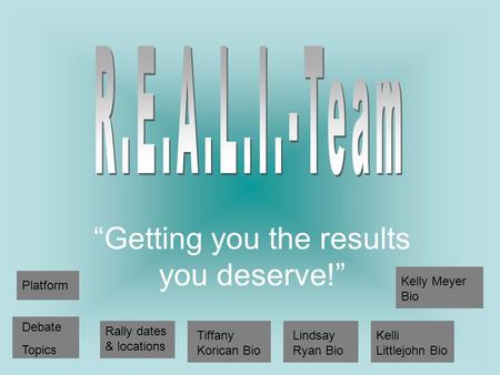 “Getting you the results you deserve!” Platform Debate Topics Rally dates & locations Tiffany Korican Bio Lindsay Ryan Bio Kelli Littlejohn Bio Kelly Meyer.