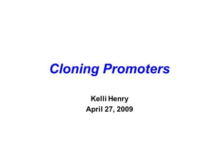Cloning Promoters Kelli Henry April 27, 2009.