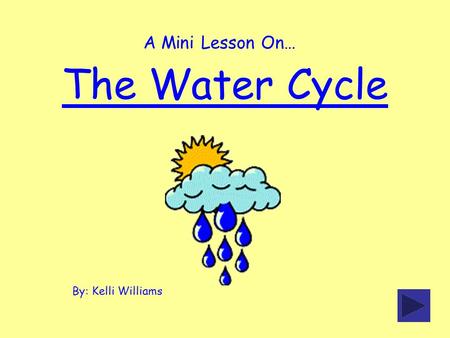 The Water Cycle By: Kelli Williams A Mini Lesson On…