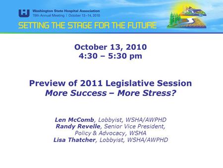 October 13, 2010 4:30 – 5:30 pm Preview of 2011 Legislative Session More Success – More Stress? Len McComb, Lobbyist, WSHA/AWPHD Randy Revelle, Senior.