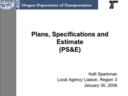 Plans, Specifications and Estimate (PS&E) Kelli Sparkman Local Agency Liaison, Region 3 January 30, 2009.