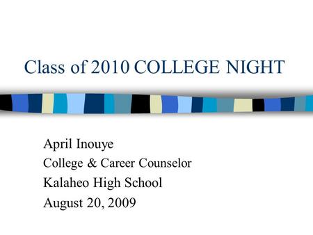 Class of 2010 COLLEGE NIGHT April Inouye College & Career Counselor Kalaheo High School August 20, 2009.