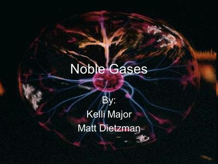 Noble Gases By: Kelli Major Matt Dietzman. What Elements are in your group? Helium Neon Argon Krypton Xenon Radon.