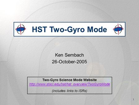 1 Ken Sembach 26-October-2005 HST Two-Gyro Mode Two-Gyro Science Mode Website  (includes links to ISRs)