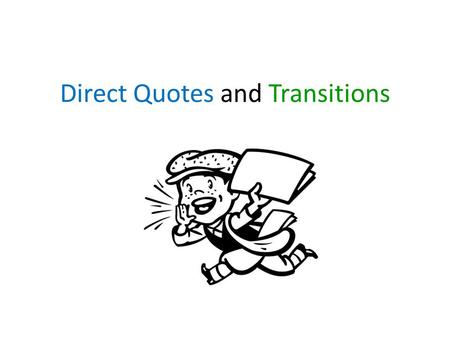Direct Quotes and Transitions. Direct Quotes Should be linked to the paragraph before them. The quote should elaborate on the previous paragraph. For.