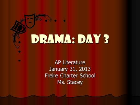 Drama: Day 3 AP Literature January 31, 2013 Freire Charter School Ms. Stacey.