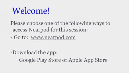 Welcome! Please choose one of the following ways to access Nearpod for this session: - Go to: www.nearpod.comwww.nearpod.com -Download the app: Google.