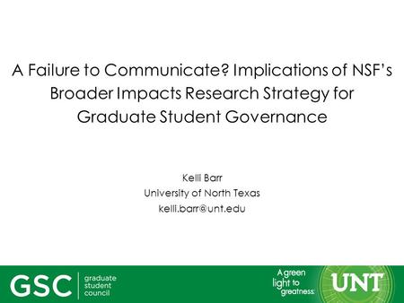 A Failure to Communicate? Implications of NSF’s Broader Impacts Research Strategy for Graduate Student Governance Kelli Barr University of North Texas.