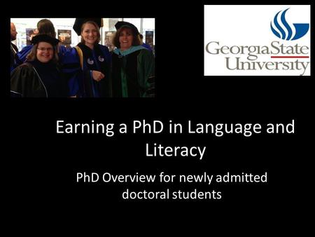 PhD Overview for newly admitted doctoral students Earning a PhD in Language and Literacy.