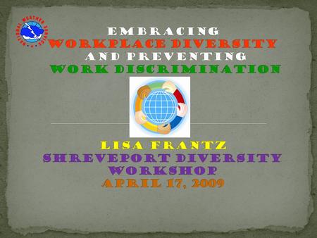 Embracing Workplace Diversity and Preventing Work Discrimination Lisa Frantz Shreveport diversity workshop April 17, 2009.