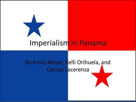 Imperialism in Panama By Emily Mayer, Kelli Orihuela, and Carson Lacerenza.