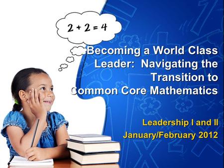 Becoming a World Class Leader: Navigating the Transition to Common Core Mathematics Leadership I and II January/February 2012.