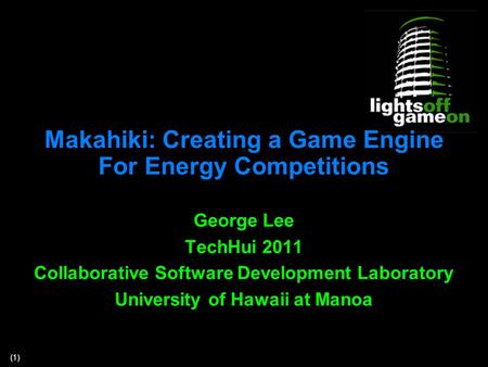 (1) Makahiki: Creating a Game Engine For Energy Competitions George Lee TechHui 2011 Collaborative Software Development Laboratory University of Hawaii.