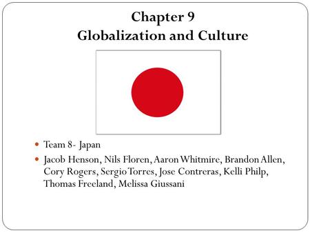 Chapter 9 Globalization and Culture Team 8- Japan Jacob Henson, Nils Floren, Aaron Whitmire, Brandon Allen, Cory Rogers, Sergio Torres, Jose Contreras,