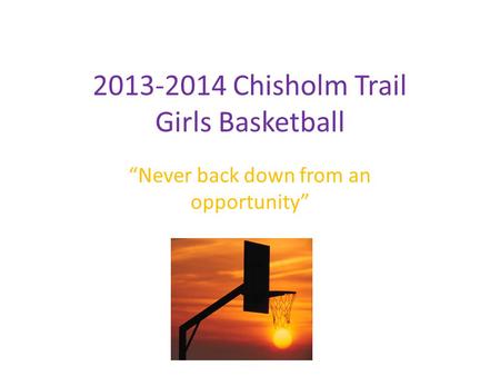 2013-2014 Chisholm Trail Girls Basketball “Never back down from an opportunity”