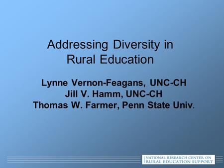 Addressing Diversity in Rural Education Lynne Vernon-Feagans, UNC-CH Jill V. Hamm, UNC-CH Thomas W. Farmer, Penn State Univ.