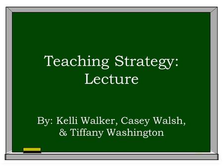 Teaching Strategy: Lecture By: Kelli Walker, Casey Walsh, & Tiffany Washington.