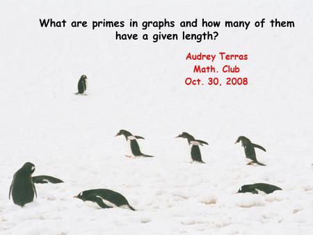 What are primes in graphs and how many of them have a given length? Audrey Terras Math. Club Oct. 30, 2008.