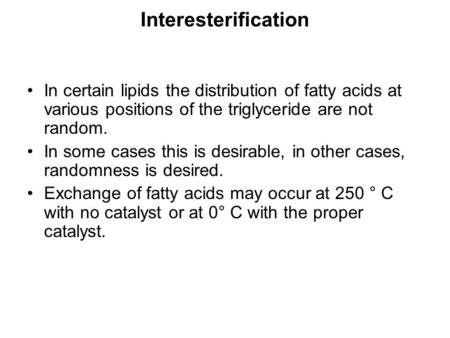 Interesterification In certain lipids the distribution of fatty acids at various positions of the triglyceride are not random. In some cases this is desirable,