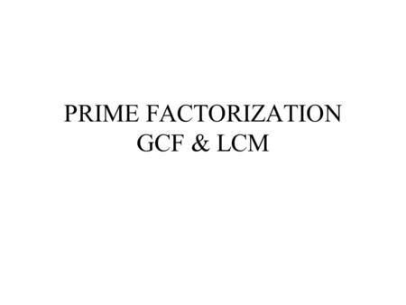 PRIME FACTORIZATION GCF & LCM