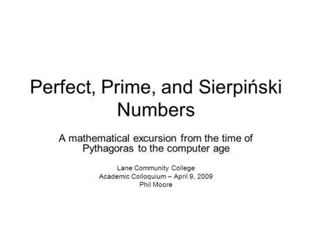 Perfect, Prime, and Sierpiński Numbers A mathematical excursion from the time of Pythagoras to the computer age Lane Community College Academic Colloquium.