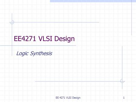 EE 4271 VLSI Design1 Logic Synthesis. Starts from RTL description in HDL or Boolean expressions Outputs a standard cell netlist EE 4271 VLSI Design2.
