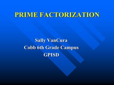 PRIME FACTORIZATION Sally VanCura Cobb 6th Grade Campus GPISD.