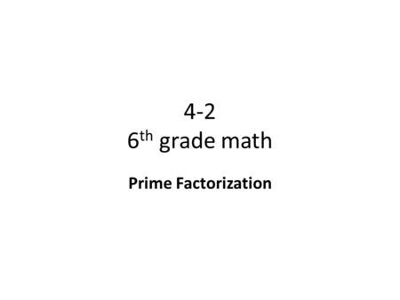 4-2 6 th grade math Prime Factorization. Objective To use divisibility rules to check for divisibility and write the prime factorization of numbers in.