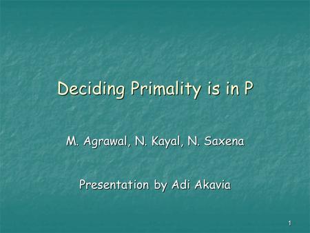 1 Deciding Primality is in P M. Agrawal, N. Kayal, N. Saxena Presentation by Adi Akavia.