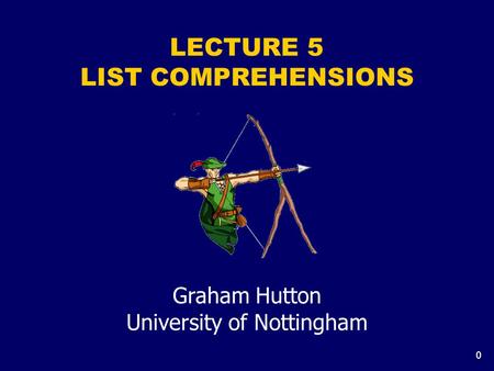 0 LECTURE 5 LIST COMPREHENSIONS Graham Hutton University of Nottingham.