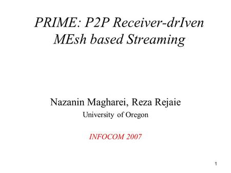 1 Nazanin Magharei, Reza Rejaie University of Oregon INFOCOM 2007 PRIME: P2P Receiver-drIven MEsh based Streaming.