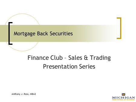Anthony J. Ross, MBA2 Mortgage Back Securities Finance Club – Sales & Trading Presentation Series.