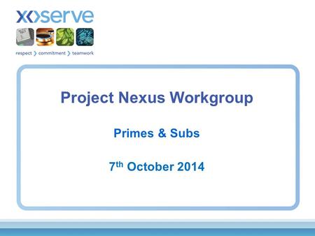Project Nexus Workgroup Primes & Subs 7 th October 2014.