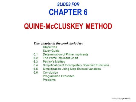 ©2010 Cengage Learning SLIDES FOR CHAPTER 6 QUINE-McCLUSKEY METHOD This chapter in the book includes: Objectives Study Guide 6.1Determination of Prime.