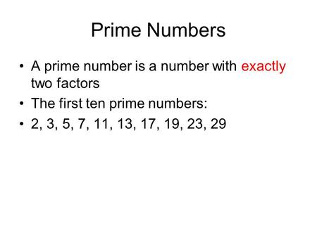 Prime Numbers A prime number is a number with exactly two factors The first ten prime numbers: 2, 3, 5, 7, 11, 13, 17, 19, 23, 29.