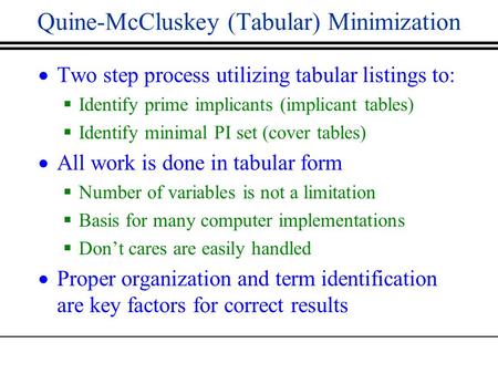 Quine-McCluskey (Tabular) Minimization  Two step process utilizing tabular listings to:  Identify prime implicants (implicant tables)  Identify minimal.