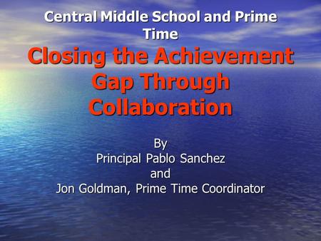Central Middle School and Prime Time Closing the Achievement Gap Through Collaboration By Principal Pablo Sanchez and Jon Goldman, Prime Time Coordinator.